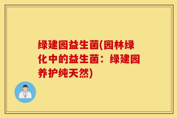 绿建园益生菌(园林绿化中的益生菌：绿建园养护纯天然)