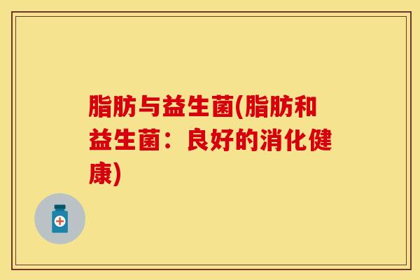 脂肪与益生菌(脂肪和益生菌：良好的消化健康)