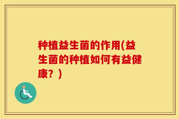 种植益生菌的作用(益生菌的种植如何有益健康？)