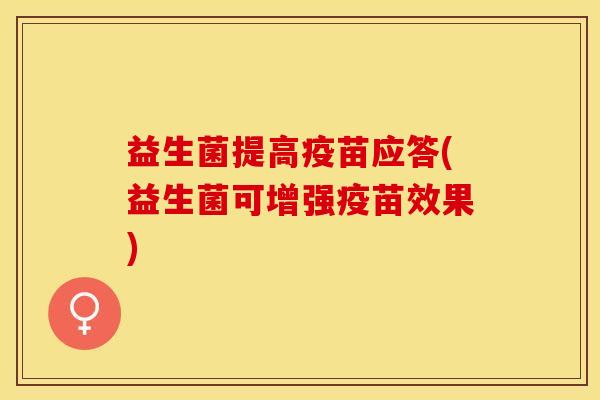 益生菌提高疫苗应答(益生菌可增强疫苗效果)