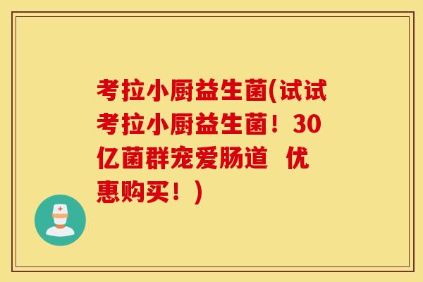 考拉小厨益生菌(试试考拉小厨益生菌！30亿菌群宠爱肠道  优惠购买！)