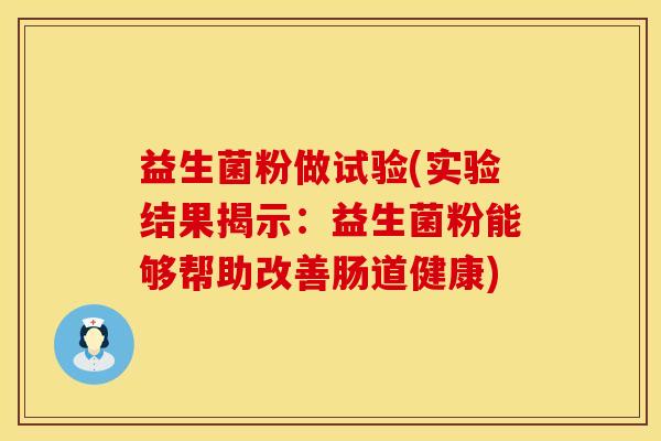 益生菌粉做试验(实验结果揭示：益生菌粉能够帮助改善肠道健康)