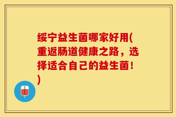 绥宁益生菌哪家好用(重返肠道健康之路，选择适合自己的益生菌！)
