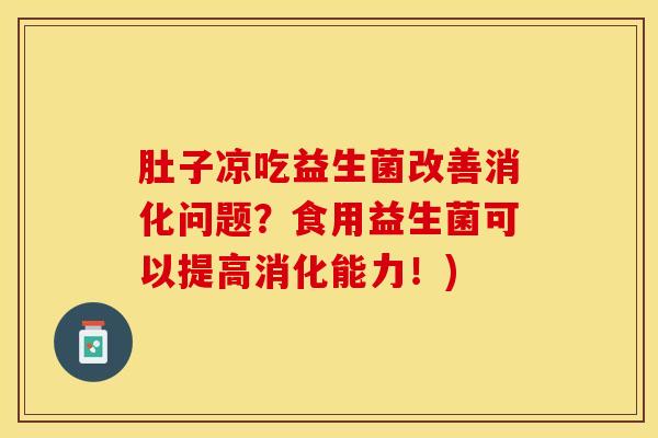 肚子凉吃益生菌改善消化问题？食用益生菌可以提高消化能力！)