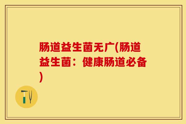 肠道益生菌无广(肠道益生菌：健康肠道必备)