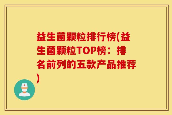 益生菌颗粒排行榜(益生菌颗粒TOP榜：排名前列的五款产品推荐)