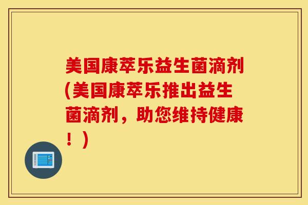 美国康萃乐益生菌滴剂(美国康萃乐推出益生菌滴剂，助您维持健康！)