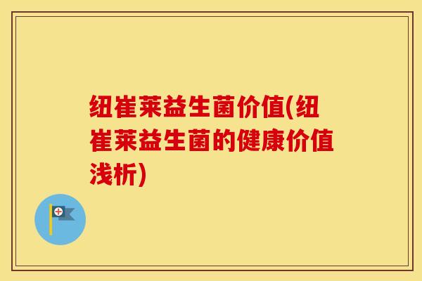 纽崔莱益生菌价值(纽崔莱益生菌的健康价值浅析)