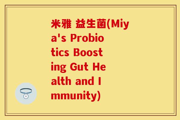 米雅 益生菌(Miya's Probiotics Boosting Gut Health and Immunity)