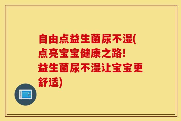自由点益生菌尿不湿(点亮宝宝健康之路! 益生菌尿不湿让宝宝更舒适)