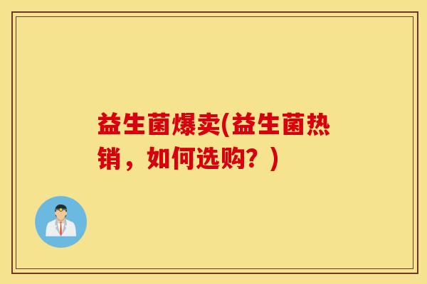 益生菌爆卖(益生菌热销，如何选购？)