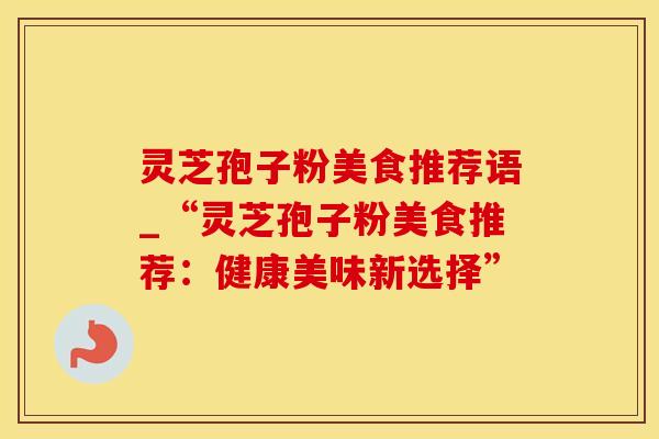 灵芝孢子粉美食推荐语_“灵芝孢子粉美食推荐：健康美味新选择”