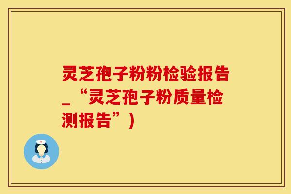 灵芝孢子粉粉检验报告_“灵芝孢子粉质量检测报告”)