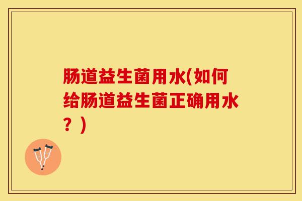 肠道益生菌用水(如何给肠道益生菌正确用水？)