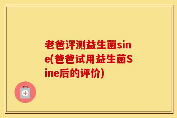 老爸评测益生菌sine(爸爸试用益生菌Sine后的评价)