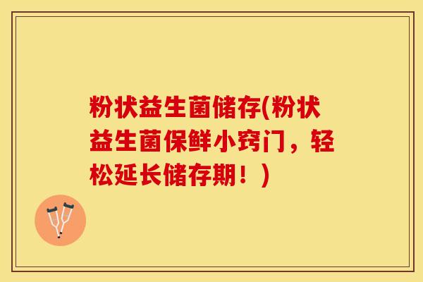 粉状益生菌储存(粉状益生菌保鲜小窍门，轻松延长储存期！)