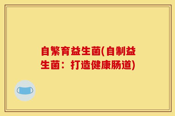 自繁育益生菌(自制益生菌：打造健康肠道)