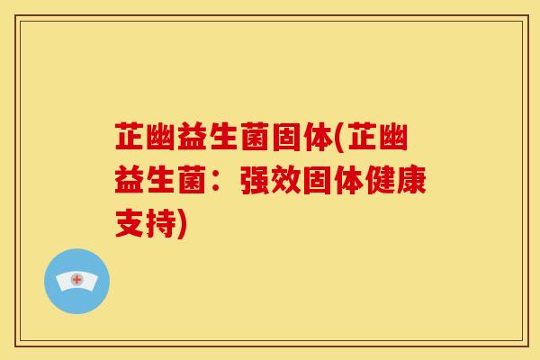 芷幽益生菌固体(芷幽益生菌：强效固体健康支持)