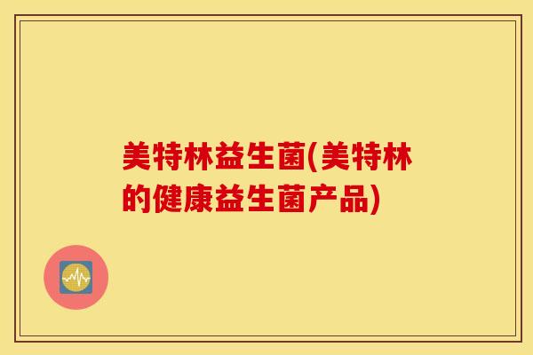 美特林益生菌(美特林的健康益生菌产品)