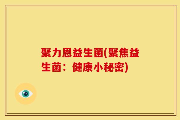 聚力恩益生菌(聚焦益生菌：健康小秘密)