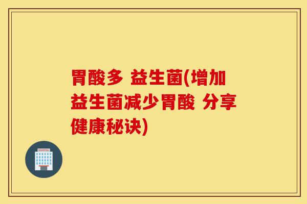 胃酸多 益生菌(增加益生菌减少胃酸 分享健康秘诀)