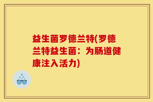 益生菌罗德兰特(罗德兰特益生菌：为肠道健康注入活力)