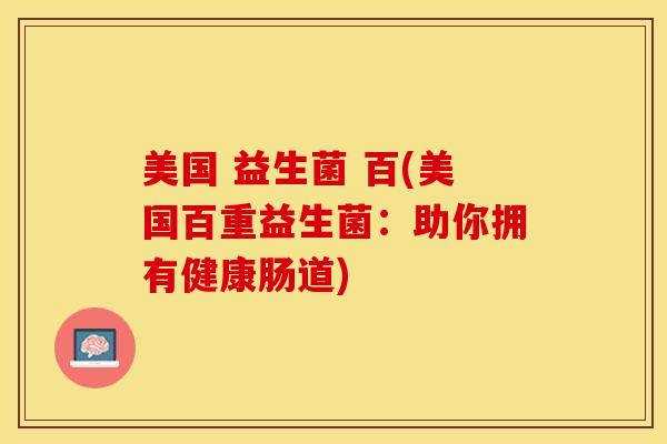 美国 益生菌 百(美国百重益生菌:助你拥有健康肠道) 美国 益生菌 百(美国百重益生菌:助你拥有健康肠道)