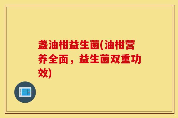 盏油柑益生菌(油柑营养全面，益生菌双重功效)