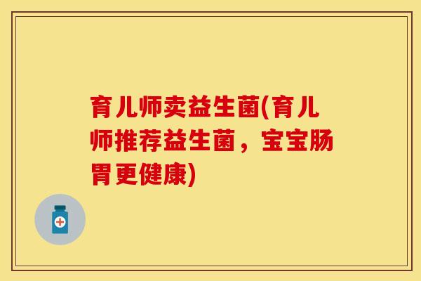育儿师卖益生菌(育儿师推荐益生菌，宝宝肠胃更健康)