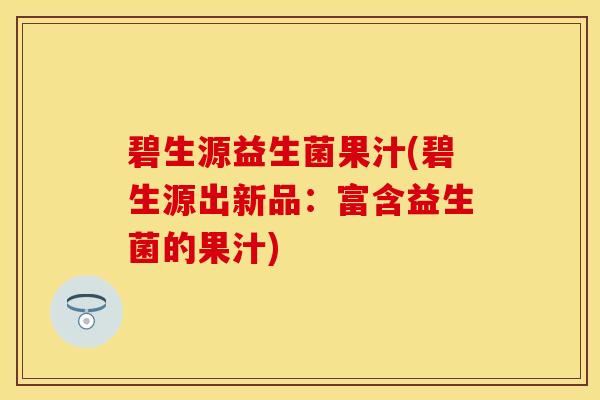 碧生源益生菌果汁(碧生源出新品：富含益生菌的果汁)