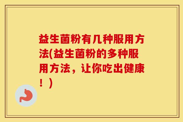 益生菌粉有几种服用方法(益生菌粉的多种服用方法，让你吃出健康！)