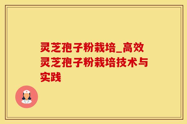 灵芝孢子粉栽培_高效灵芝孢子粉栽培技术与实践