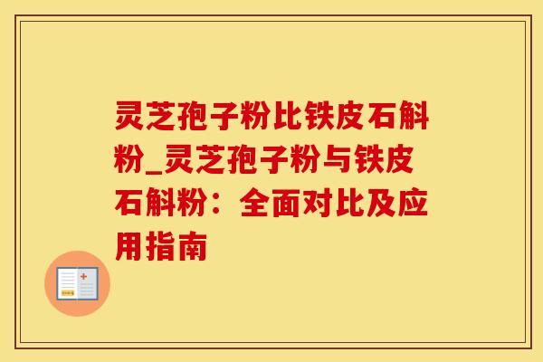 灵芝孢子粉比铁皮石斛粉_灵芝孢子粉与铁皮石斛粉：全面对比及应用指南