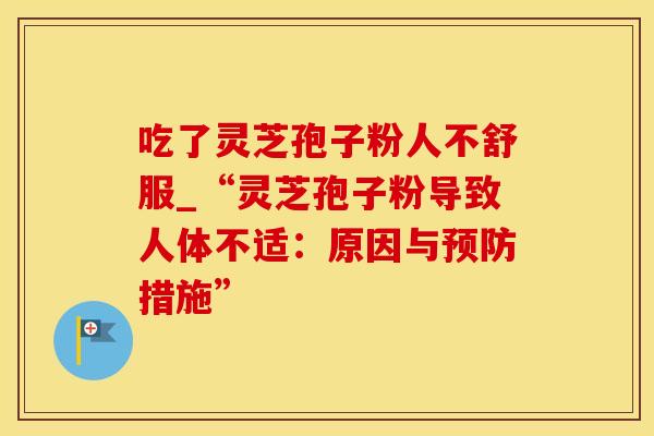 吃了灵芝孢子粉人不舒服_“灵芝孢子粉导致人体不适：原因与预防措施”
