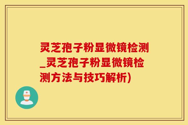 灵芝孢子粉显微镜检测_灵芝孢子粉显微镜检测方法与技巧解析)