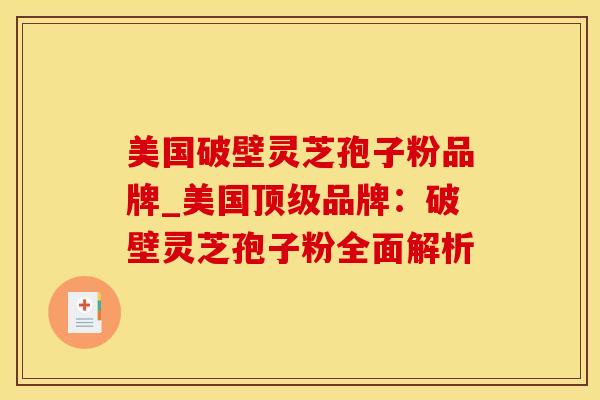 美国破壁灵芝孢子粉品牌_美国顶级品牌：破壁灵芝孢子粉全面解析