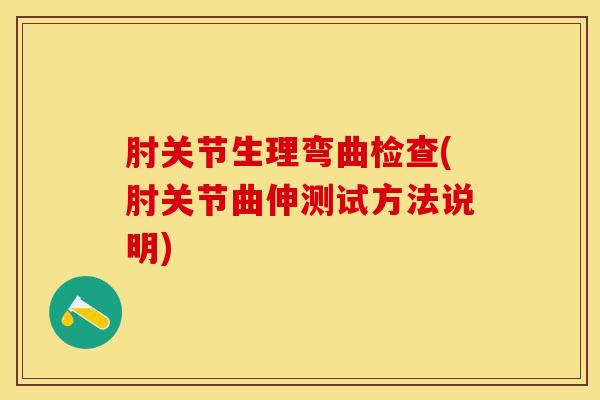 肘关节生理弯曲检查(肘关节曲伸测试方法说明)