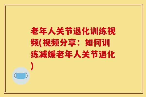 老年人关节退化训练视频(视频分享:如何训练减缓老年人关节退化) 老年人关节退化训练视频(视频分享:如何训练减缓老年人关节退化)