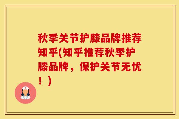 秋季关节护膝品牌推荐知乎(知乎推荐秋季护膝品牌，保护关节无忧！)