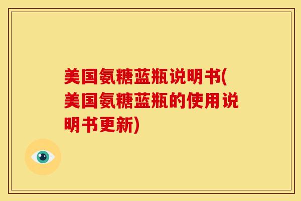 美国氨糖蓝瓶说明书(美国氨糖蓝瓶的使用说明书更新)