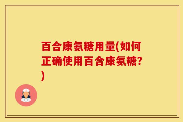 百合康氨糖用量(如何正确使用百合康氨糖？)