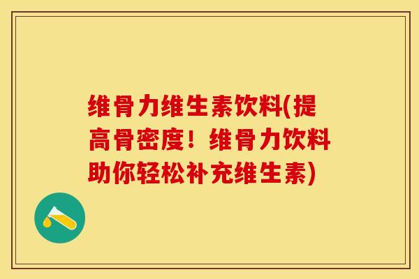 维骨力维生素饮料(提高骨密度！维骨力饮料助你轻松补充维生素)
