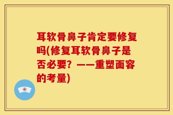 耳软骨鼻子肯定要修复吗(修复耳软骨鼻子是否必要？——重塑面容的考量)
