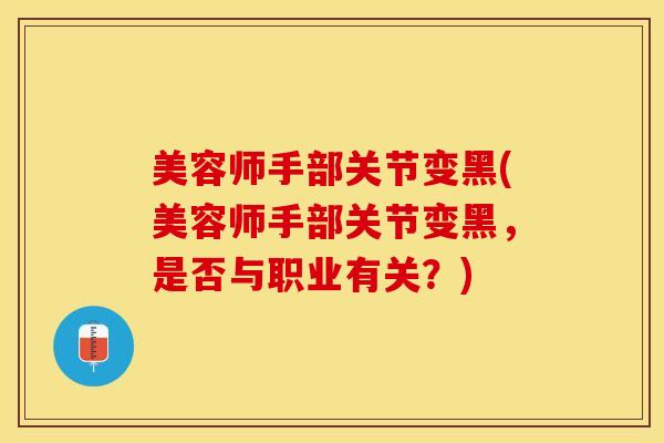 美容师手部关节变黑(美容师手部关节变黑，是否与职业有关？)