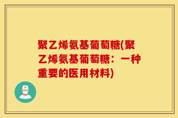 聚乙烯氨基葡萄糖(聚乙烯氨基葡萄糖：一种重要的医用材料)