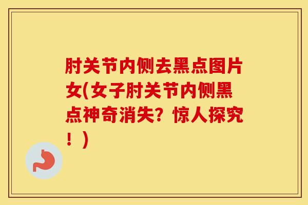 肘关节内侧去黑点图片女(女子肘关节内侧黑点神奇消失？惊人探究！)