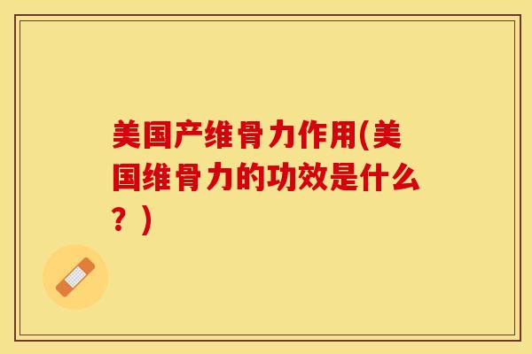 美国产维骨力作用(美国维骨力的功效是什么?) 美国产维骨力作用(美国维骨力的功效是什么?)