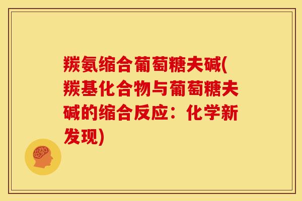 羰氨缩合葡萄糖夫碱(羰基化合物与葡萄糖夫碱的缩合反应：化学新发现)