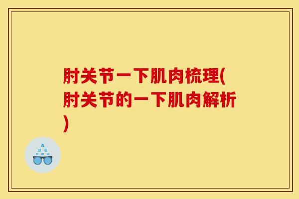 肘关节一下肌肉梳理(肘关节的一下肌肉解析)