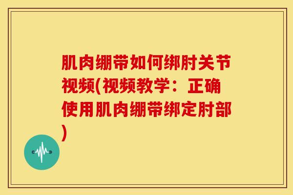 肌肉绷带如何绑肘关节视频(视频教学：正确使用肌肉绷带绑定肘部)